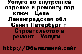 Услуга по внутренней отделке и ремонту под ключ › Цена ­ 700 - Ленинградская обл., Санкт-Петербург г. Строительство и ремонт » Услуги   